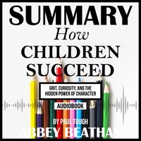 Summary of How Children Succeed: Grit, Curiosity, and the Hidden Power of Character by Paul Tough - Abbey Beathan