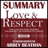 Summary of Love & Respect: The Love She Most Desires; The Respect He Desperately Needs by Emerson Eggerichs Phd - Abbey Beathan