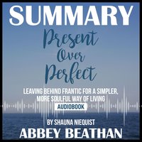 Summary of Present Over Perfect: Leaving Behind Frantic for a Simpler, More Soulful Way of Living by Shauna Niequist - Abbey Beathan