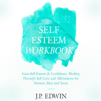 Self Esteem Workbook: Gain Self-Esteem & Confidence, Healing Through Self Love and Affirmations for Women, Men and Teens - J.P. Edwin