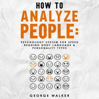 How to Analyze People: Psychology System For Speed Reading Body Language & Personality Types - George Walker