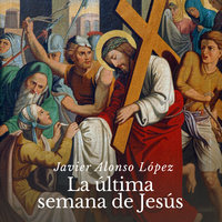 La última semana de Jesús - Javier Alonso