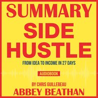 Summary of Side Hustle: From Idea to Income in 27 Days by Chris Guillebeau - Abbey Beathan