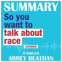 Summary of: So You Want to Talk About Race by Ijeoma Oluo - Abbey Beathan