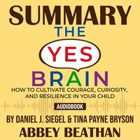 Summary of The Yes Brain: How to Cultivate Courage, Curiosity, and Resilience in Your Child by Daniel J. Siegel & Tina Payne Bryson - Abbey Beathan