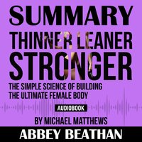 Summary of Thinner Leaner Stronger: The Simple Science of Building the Ultimate Female Body by Michael Matthews - Abbey Beathan