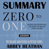 Summary of Zero to One: Notes on Startups, or How to Build the Future by Blake Masters & Peter Thiel - Abbey Beathan