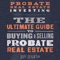 Probate Real Estate Investing: The Ultimate Guide To Buying And Selling Probate Real Estate - Jeff Leighton