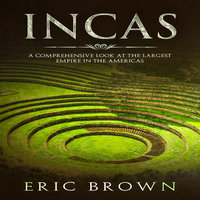 Incas: A Comprehensive Look at the Largest Empire in the Americas - Eric Brown