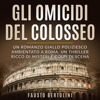 Gli omicidi del Colosseo: Un romanzo giallo poliziesco ambientato a Roma, un thriller ricco di misteri e colpi di scena - Fausto Bertolini
