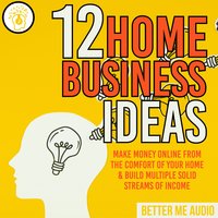 12 Home Business Ideas: Make Money Online From The Comfort Of Your Home & Build Multiple Solid Streams of Income - Better Me Audio