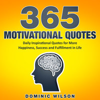 365 Motivational Quotes: Daily Inspirational Quotes to Have More Happiness, Success and Fulfillment in Life - Dominic Wilson