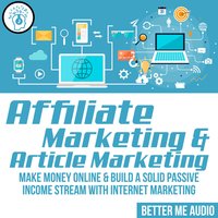 Affiliate Marketing & Article Marketing: Make Money Online & Build A Solid Passive Income Stream With Internet Marketing - Better Me Audio