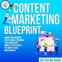 Content Marketing Blueprint: Grow Your Business Faster While Spending Less Marketing Money & Stay Ahead In A Noisy Social Media World - Better Me Audio