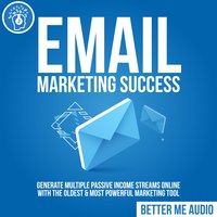 Email Marketing Success: Generate Multiple Passive Income Streams Online With The Oldest & Most Powerful Marketing Tool - Better Me Audio