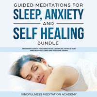 Guided Meditations for Sleep, Anxiety and Self Healing Bundle: 3 Beginners Scripts for Stress Relief, Letting Go, Having a Quiet Mind in Difficult Times and Overcome Trauma - Mindfulness Meditation Academy