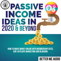 Passive Income Ideas in 2020 & Beyond: How to Make Money Online With Membership Sites, KDP, Affiliate Marketing and Blogging - Better Me Audio