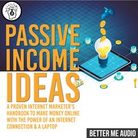 Passive Income Ideas: A Proven Internet Marketer's Handbook to Make Money Online With The Power of An Internet Connection & A Laptop - Better Me Audio