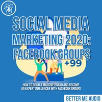 Social Media Marketing 2020: Facebook Groups– How to Build a Massive Brand and Become an Expert Influencer With Facebook Groups - Better Me Audio
