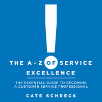 The A-Z of Service Excellence: The Essential Guide to Becoming a Customer Service Professional - Cate Schreck