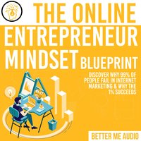 The Online Entrepreneur Mindset Blueprint: Discover Why 99% of People Fail in Internet Marketing & Why The 1% Succeeds - Better Me Audio