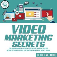 Video Marketing Secrets: The Underground Playbook to Generate Massive Passive Income Streams in 2020 & Beyond And Make Real Money Online - Better Me Audio