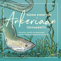 Ankeriaan testamentti: Pojasta, isästä ja maailman arvoituksellisimmasta kalasta - Patrik Svensson