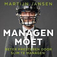 Managen moet: Beter presteren door slim te managen - Martijn Jansen
