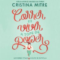 Correr es vivir a tope de power: Lecciones vitales a golpe de zapatilla - Cristina Mitre