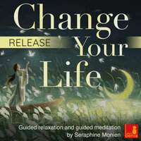 Release: Change your life – Guided relaxation and guided meditation - Seraphine Monien