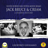Silver Horses Ran Down Moon Beams: Jack Bruce & Cream – A Hidden History - Geoffrey Giuliano