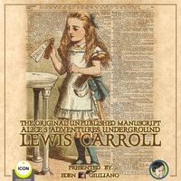 The Original Unpublished Manuscript: Alice’s Adventures Underground - Lewis Carroll