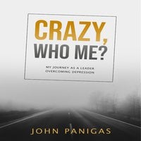 Crazy, Who Me? My Journey as a Leader Overcoming Depression - John Panigas