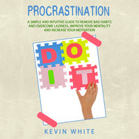 Procrastination : A simple and intuitive guide to remove bad habits and overcome laziness, improve your mentality and increase your motivation - Kevin White