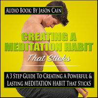 Creating a Meditation Habit That Sticks: A 3-Step Guild to Creating a Powerful & Lasting Meditation Habit That Sticks - Jason Cain
