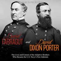 David Farragut and David Dixon Porter: The Lives and Careers of the Adoptive Brothers Who Became the U.S. Navy’s First Admirals - Charles River Editors