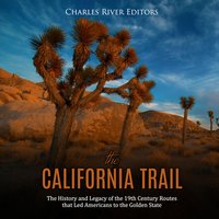The California Trail: The History and Legacy of the 19th Century Routes that Led Americans to the Golden State - Charles River Editors