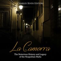 La Camorra: The Notorious History and Legacy of the Neapolitan Mafia - Charles River Editors