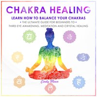 Chakra Healing: Learn how to Balance your Chakras. The Ultimate Guide for Beginners to Thyrd Eye Awakening, Meditation and Chrystal Healing - Cindy Moon