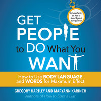 Get People to Do What You Want: How to Use Body Language and Words for Maximum Effect - Maryann Karinch, Greogy Hartley
