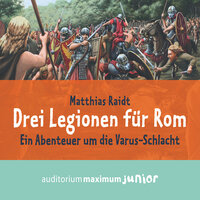 Drei Legionen für Rom: Ein Abenteuer um die Varus-Schlacht - Matthias Raidt