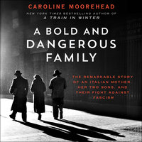 A Bold and Dangerous Family: The Remarkable Story of an Italian Mother, Her Two Sons, and Their Fight Against Fascism - Caroline Moorehead