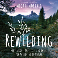 Rewilding: Meditations, Practices, and Skills for Awakening in Nature - Micah Mortali