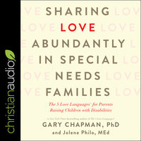 Sharing Love Abundantly in Special Needs Families: The 5 Love Languages for Parents Raising Children with Disabilities - Gary Chapman, Jolene Philo