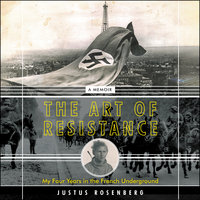 The Art of Resistance: My Four Years in the French Underground: A Memoir - Justus Rosenberg