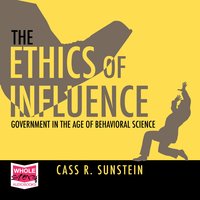 The Ethics of Influence: Government in the Age of Behavioral Science - Cass R. Sunstein