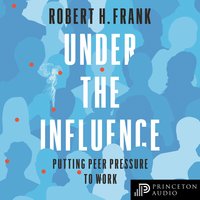 Under the Influence: Putting Peer Pressure to Work - Robert H. Frank