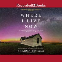 Where I Live Now: A Journey through Love and Loss to Healing and Hope - Sharon Butala