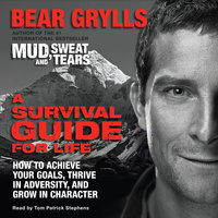 A Survival Guide for Life: How to Achieve Your Goals, Thrive in Adversity, and Grow in Character - Bear Grylls