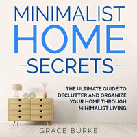 Minimalist Home Secrets: The Ultimate Guide to Declutter and Organize Your Home Through Minimalist Living - Grace Burke